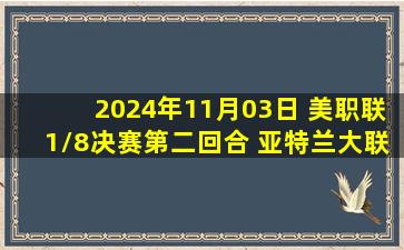 2024年11月03日 美职联1/8决赛第二回合 亚特兰大联vs迈阿密国际 录像